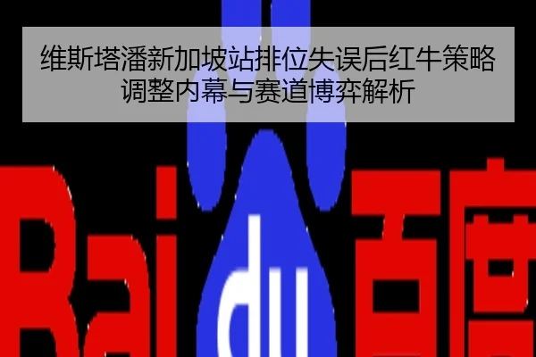 维斯塔潘新加坡站排位失误后红牛策略调整内幕与赛道博弈解析